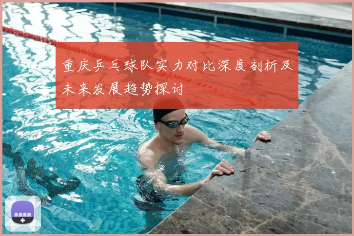 重庆乒乓球队实力对比深度剖析及未来发展趋势探讨