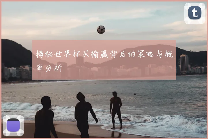 揭秘世界杯买输赢背后的策略与概率分析