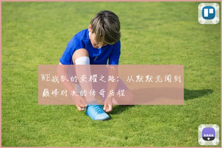 WE战队的荣耀之路：从默默无闻到巅峰对决的传奇历程