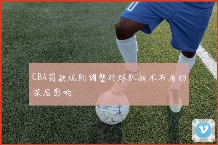 CBA罚款规则调整对球队战术布局的深层影响