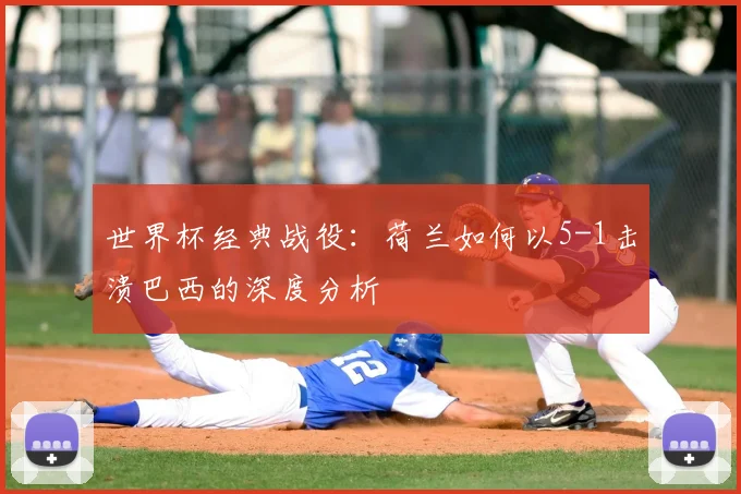 世界杯经典战役：荷兰如何以5-1击溃巴西的深度分析