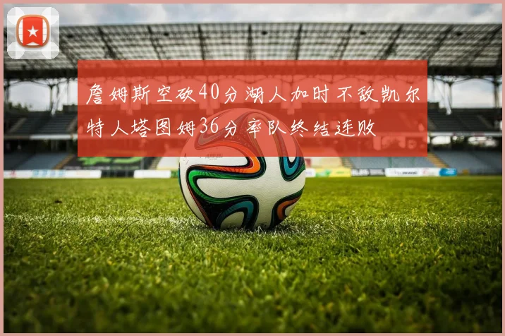 詹姆斯空砍40分湖人加时不敌凯尔特人塔图姆36分率队终结连败