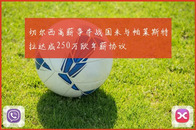 切尔西高薪争夺战国米与帕莱斯特拉达成250万欧年薪协议