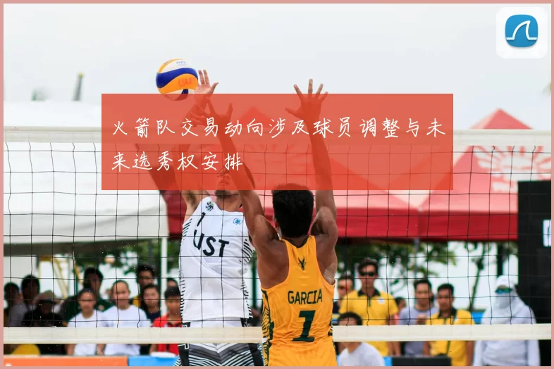 火箭队交易动向涉及球员调整与未来选秀权安排