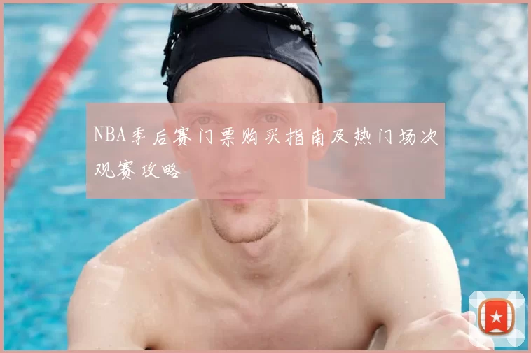 NBA季后赛门票购买指南及热门场次观赛攻略