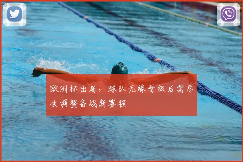 欧洲杯出局，球队无缘晋级后需尽快调整备战新赛程