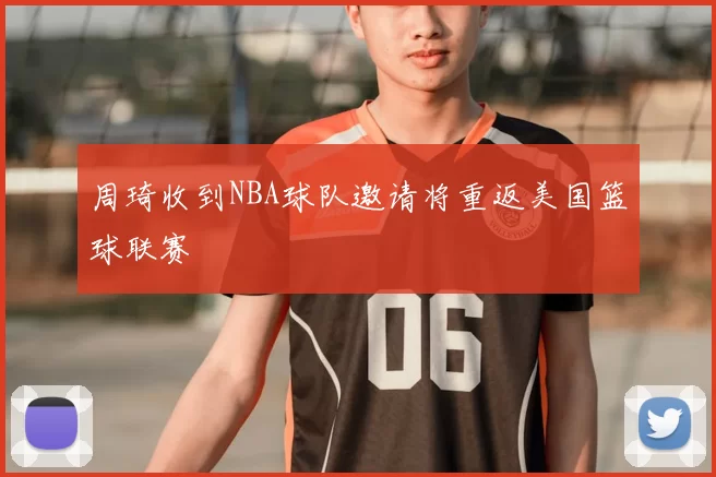 周琦收到NBA球队邀请将重返美国篮球联赛