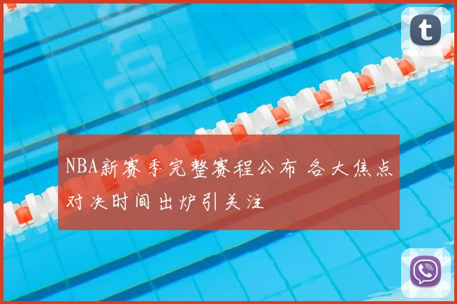 NBA新赛季完整赛程公布 各大焦点对决时间出炉引关注