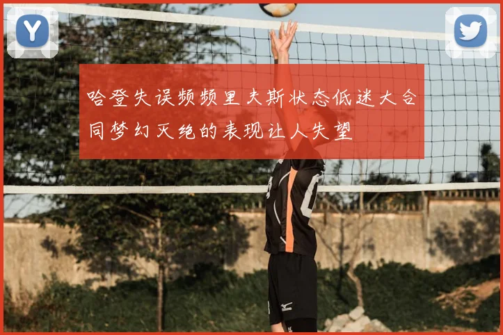 哈登失误频频里夫斯状态低迷大合同梦幻灭绝的表现让人失望