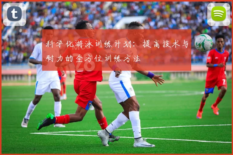 科学化游泳训练计划：提高技术与耐力的全方位训练方法