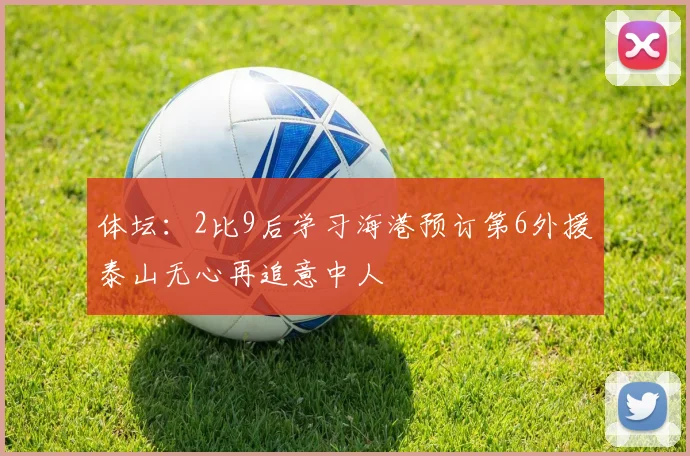 体坛：2比9后学习海港预订第6外援泰山无心再追意中人