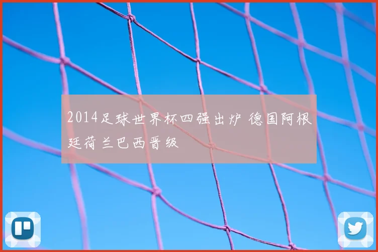 2014足球世界杯四强出炉 德国阿根廷荷兰巴西晋级