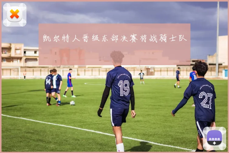 凯尔特人晋级东部决赛将战骑士队