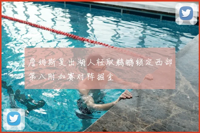詹姆斯复出湖人轻取鹈鹕锁定西部第八附加赛对阵掘金