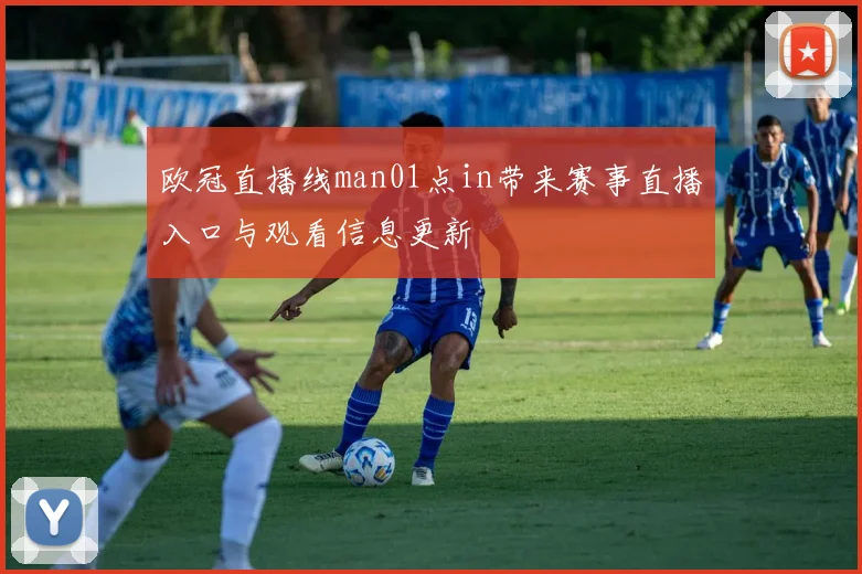欧冠直播线man01点in带来赛事直播入口与观看信息更新
