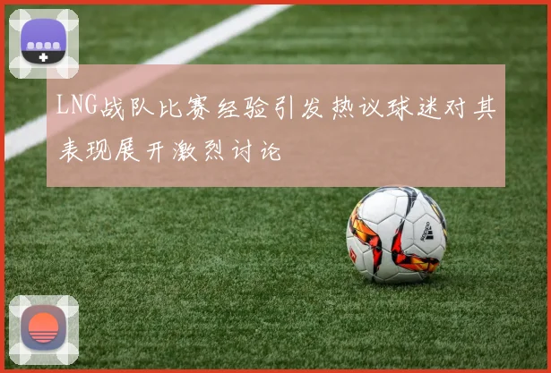 LNG战队比赛经验引发热议球迷对其表现展开激烈讨论