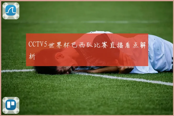 CCTV5世界杯巴西队比赛直播看点解析