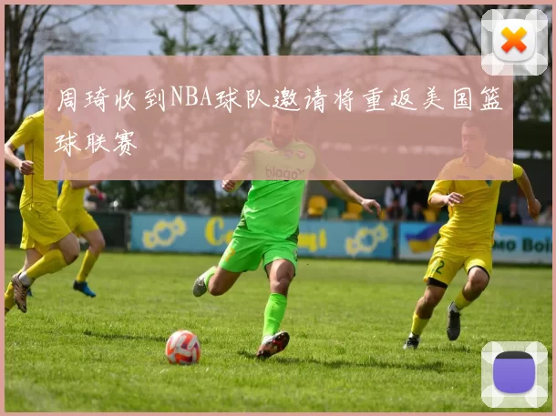 周琦收到NBA球队邀请将重返美国篮球联赛