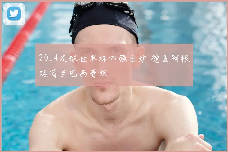 2014足球世界杯四强出炉 德国阿根廷荷兰巴西晋级