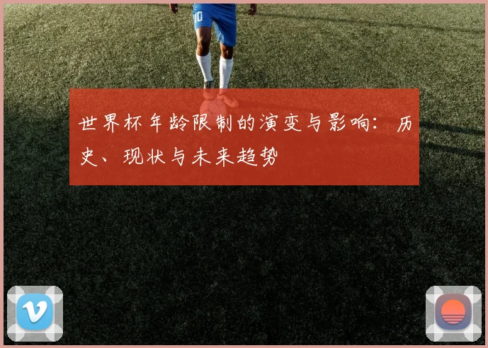 世界杯年龄限制的演变与影响:历史、现状与未来趋势