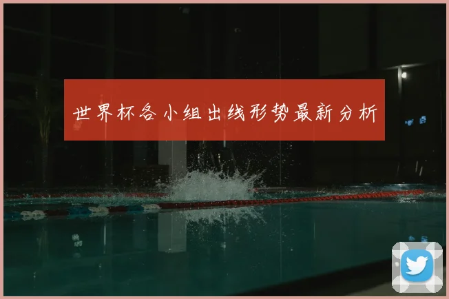 世界杯各小组出线形势最新分析