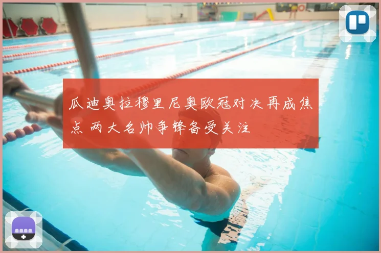 瓜迪奥拉穆里尼奥欧冠对决再成焦点 两大名帅争锋备受关注