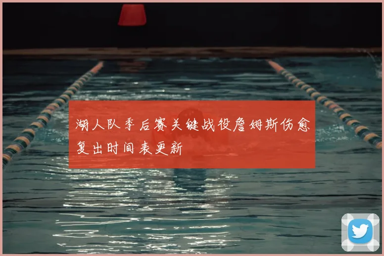 湖人队季后赛关键战役詹姆斯伤愈复出时间表更新
