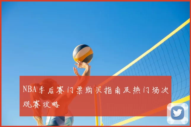NBA季后赛门票购买指南及热门场次观赛攻略