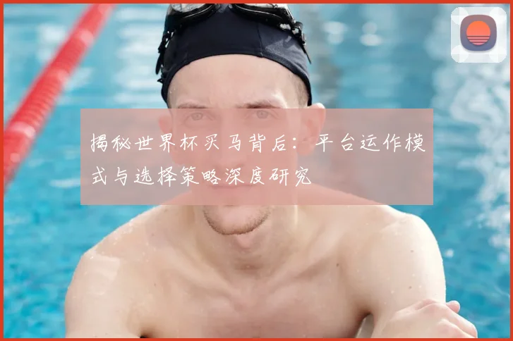 揭秘世界杯买马背后：平台运作模式与选择策略深度研究