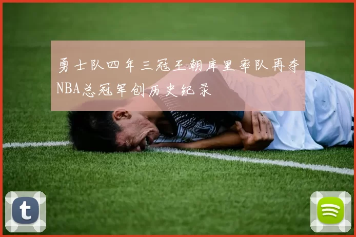 勇士队四年三冠王朝库里率队再夺NBA总冠军创历史纪录