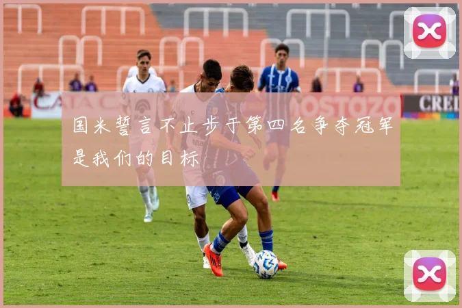 国米誓言不止步于第四名争夺冠军是我们的目标
