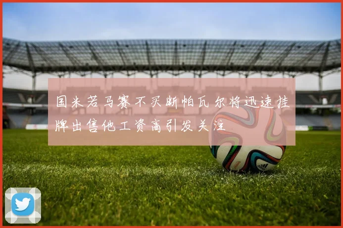 国米若马赛不买断帕瓦尔将迅速挂牌出售他工资高引发关注