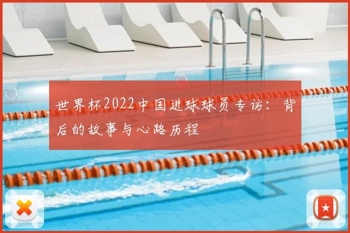世界杯2022中国进球球员专访：背后的故事与心路历程
