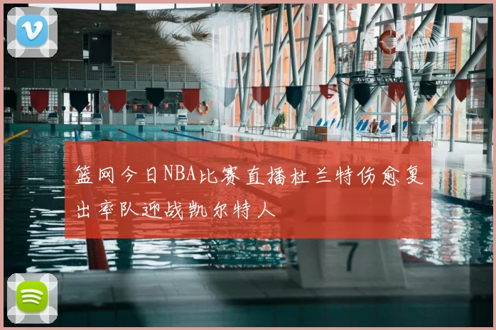 篮网今日NBA比赛直播杜兰特伤愈复出率队迎战凯尔特人