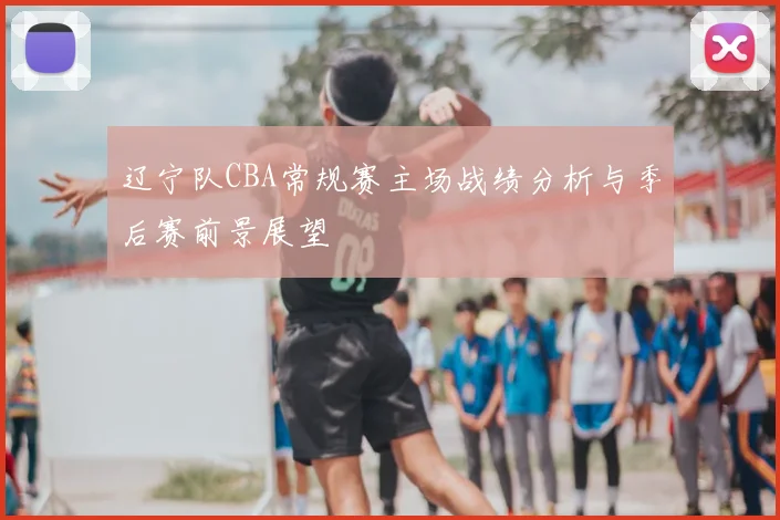 辽宁队CBA常规赛主场战绩分析与季后赛前景展望