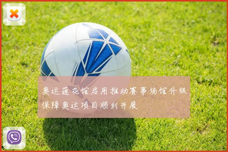 奥运莲花馆启用推动赛事场馆升级保障奥运项目顺利开展
