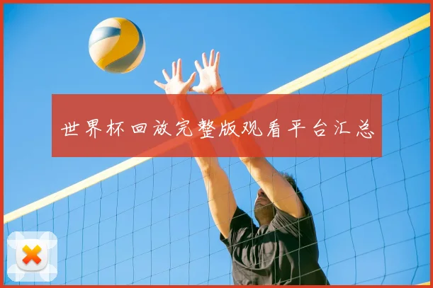 世界杯回放完整版观看平台汇总
