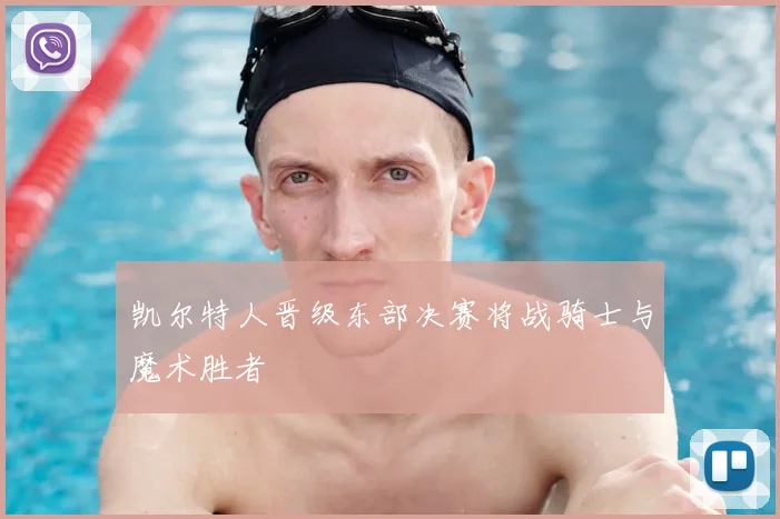 凯尔特人晋级东部决赛将战骑士与魔术胜者