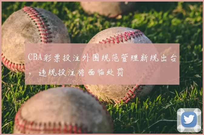 CBA彩票投注外围规范管理新规出台，违规投注将面临处罚