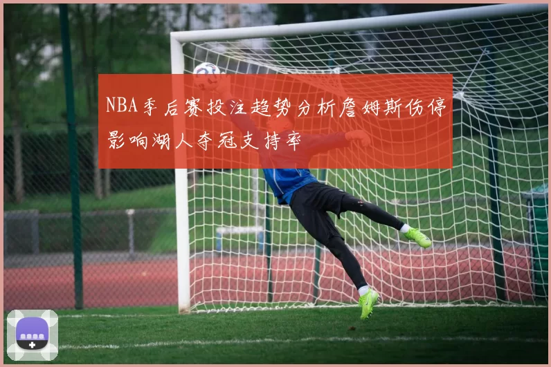 NBA季后赛投注趋势分析詹姆斯伤停影响湖人夺冠支持率