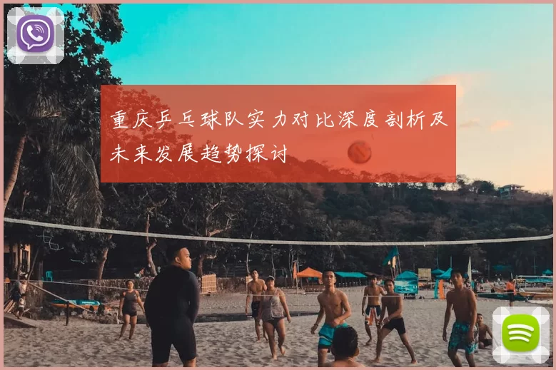 重庆乒乓球队实力对比深度剖析及未来发展趋势探讨