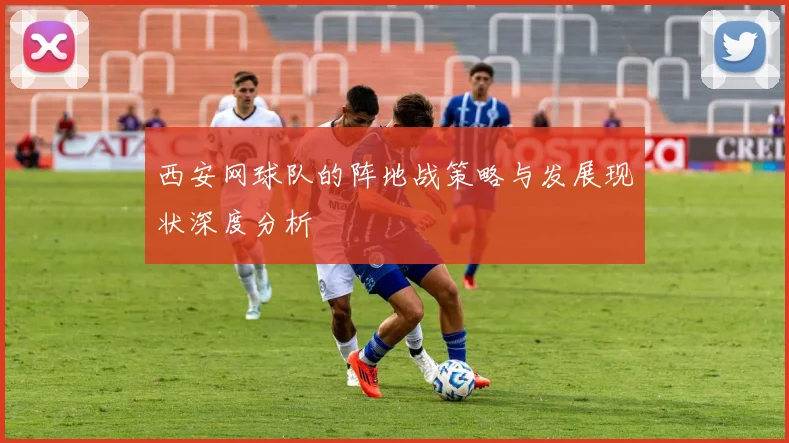 西安网球队的阵地战策略与发展现状深度分析