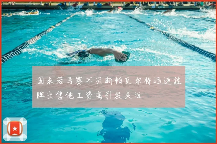 国米若马赛不买断帕瓦尔将迅速挂牌出售他工资高引发关注