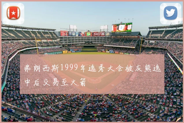 弗朗西斯1999年选秀大会被灰熊选中后交易至火箭