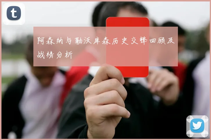 阿森纳与勒沃库森历史交锋回顾及战绩分析